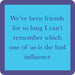Blue square Drinks on me Coaster  with purple border containing humorous text about friends and influence