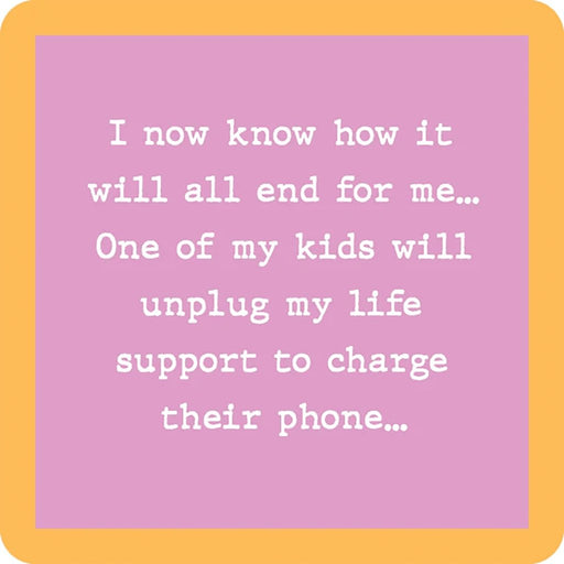 "Front of Drinks On Me Coaster with funny quote: “I now know how it will all end for me… One of my kids will unplug my life support to charge their phone.” Pink background with orange border."