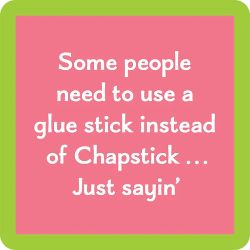 "Square coaster with a green border and a pink background, featuring the humorous text: 'Some people need to use a glue stick instead of Chapstick… Just sayin’.' in white font."