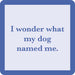 "Drinks on Me : I Wonder What My Dog Named Me Coaster -"