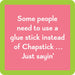 Square coaster with a green border and a pink background, featuring the humorous text: 'Some people need to use a glue stick instead of Chapstick… Just sayin’.' in white font.