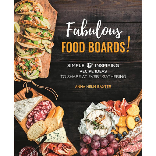 Fabulous Food Boards! By Anna Helm Baxter -