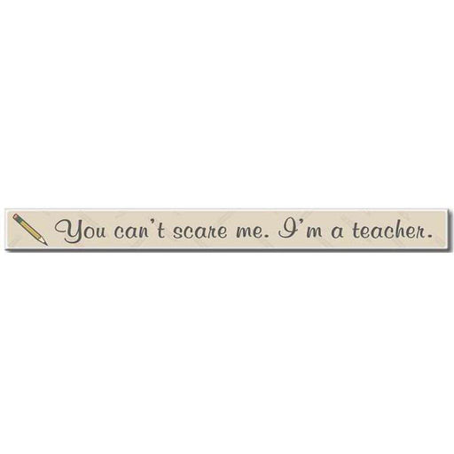 My Word! : You Can't Scare Me I'm A Teacher - Skinnies 1.5"x16" Sign -